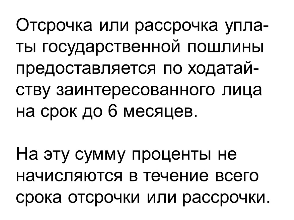 Отсрочка или рассрочка упла-ты государственной пошлины предоставляется по ходатай-ству заинтересованного лица на срок до